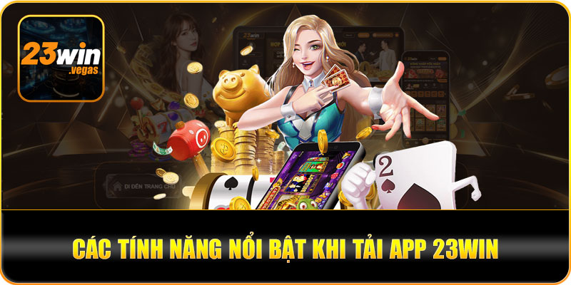 Tính năng nổi bật khi sử dụng app 23WIN trên điện thoại