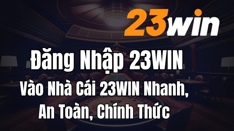 Đăng nhập 23WIN an toàn qua trang chủ chính thức