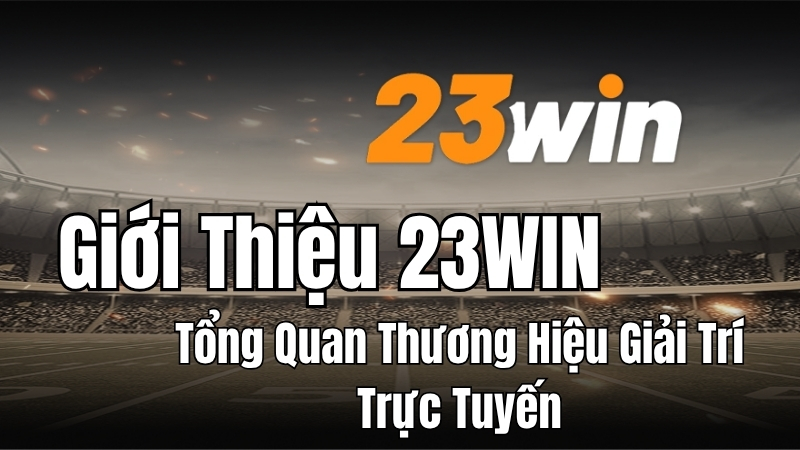 Giới thiệu 23WIN tổng quan thương hiệu giải trí trực tuyến