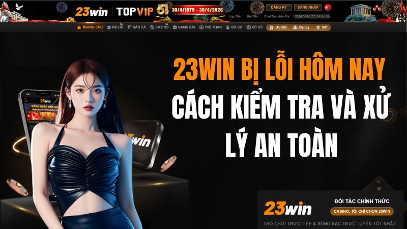 23WIN Bị Lỗi Hôm Nay – Cách Kiểm Tra Và Xử Lý An Toàn