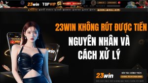 23WIN Không Rút Được Tiền – Nguyên Nhân Và Cách Xử Lý