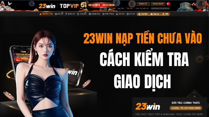 23WIN Nạp Tiền Chưa Vào – Cách Kiểm Tra Giao Dịch
